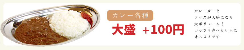 カレー各種、大盛変更＋100円。カレールーとライスが大盛になり大ボリューム！ガッツリ食べたい人にオススメです。